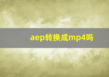 aep转换成mp4吗