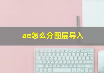 ae怎么分图层导入