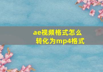 ae视频格式怎么转化为mp4格式