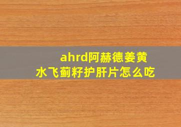 ahrd阿赫德姜黄水飞蓟籽护肝片怎么吃