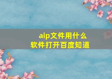 aip文件用什么软件打开百度知道