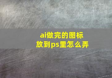 ai做完的图标放到ps里怎么弄