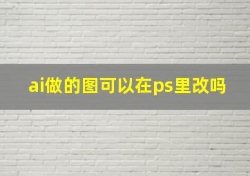 ai做的图可以在ps里改吗