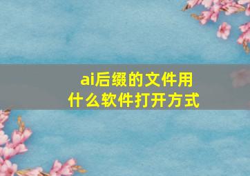 ai后缀的文件用什么软件打开方式