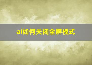 ai如何关闭全屏模式