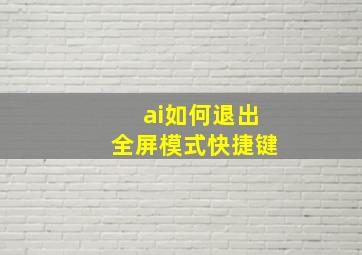 ai如何退出全屏模式快捷键