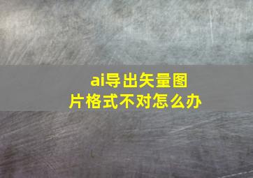 ai导出矢量图片格式不对怎么办