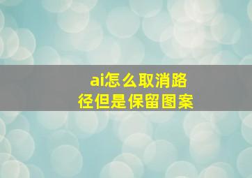 ai怎么取消路径但是保留图案