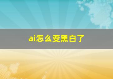 ai怎么变黑白了