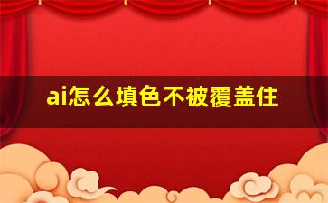 ai怎么填色不被覆盖住