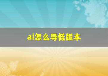 ai怎么导低版本