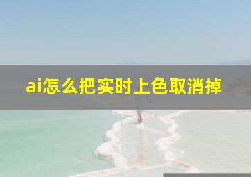 ai怎么把实时上色取消掉