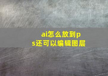 ai怎么放到ps还可以编辑图层