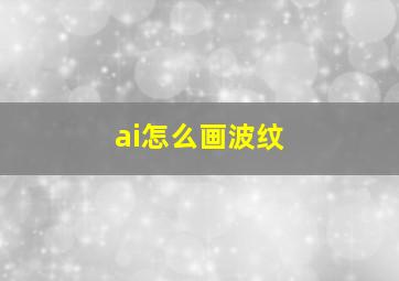 ai怎么画波纹