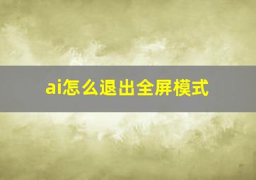 ai怎么退出全屏模式