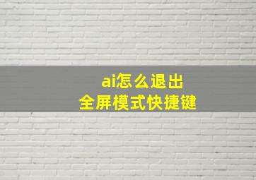 ai怎么退出全屏模式快捷键