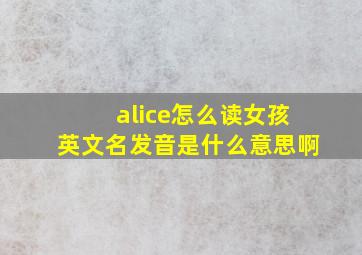 alice怎么读女孩英文名发音是什么意思啊