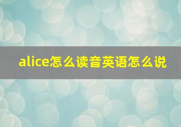 alice怎么读音英语怎么说