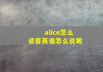 alice怎么读音英语怎么说呢