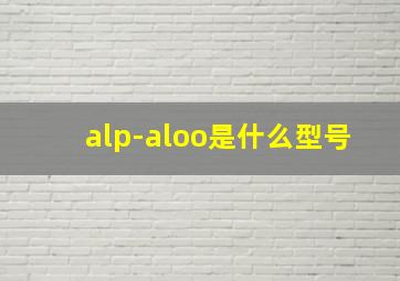 alp-aloo是什么型号