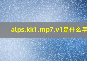 alps.kk1.mp7.v1是什么手机