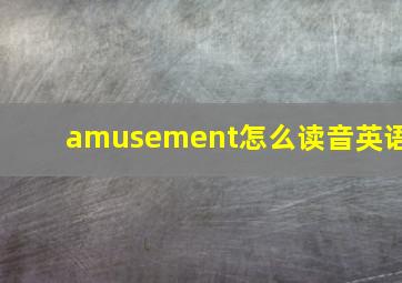 amusement怎么读音英语