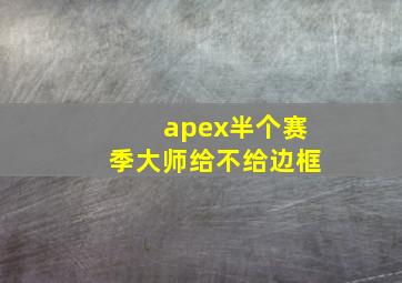 apex半个赛季大师给不给边框