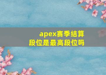 apex赛季结算段位是最高段位吗