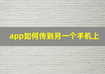 app如何传到另一个手机上