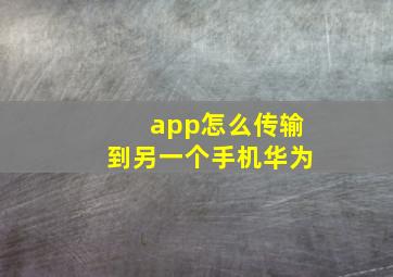 app怎么传输到另一个手机华为