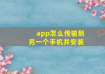 app怎么传输到另一个手机并安装