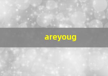 areyoug