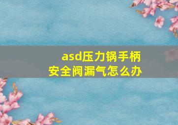 asd压力锅手柄安全阀漏气怎么办