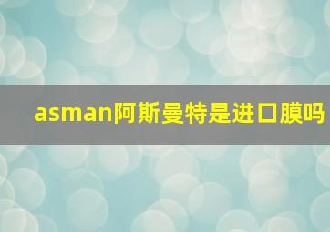 asman阿斯曼特是进口膜吗