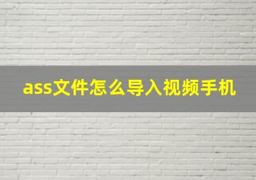 ass文件怎么导入视频手机