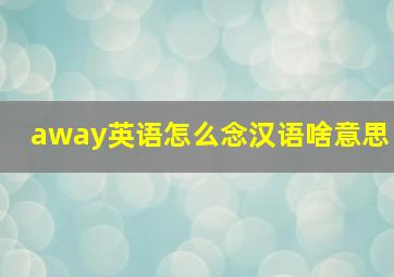 away英语怎么念汉语啥意思