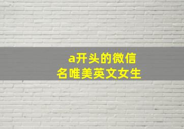 a开头的微信名唯美英文女生