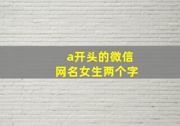 a开头的微信网名女生两个字