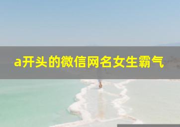 a开头的微信网名女生霸气