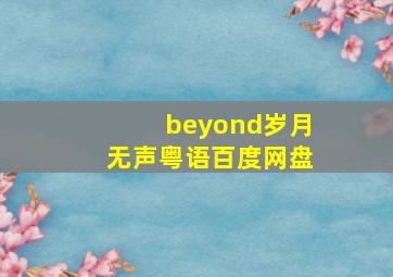 beyond岁月无声粤语百度网盘