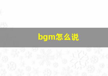 bgm怎么说