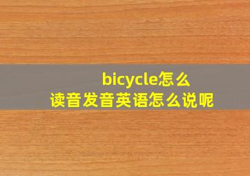 bicycle怎么读音发音英语怎么说呢