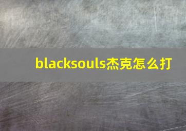 blacksouls杰克怎么打