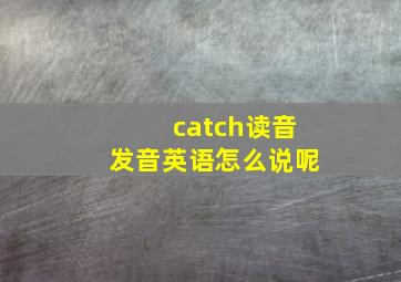 catch读音发音英语怎么说呢