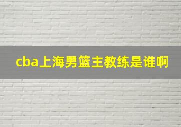 cba上海男篮主教练是谁啊