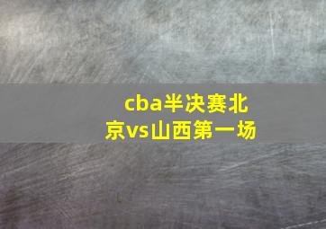 cba半决赛北京vs山西第一场