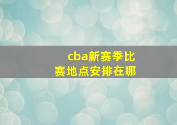 cba新赛季比赛地点安排在哪