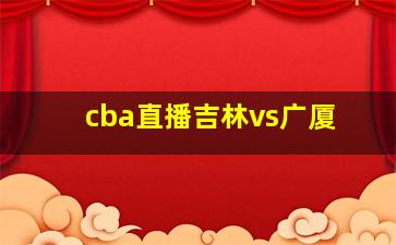 cba直播吉林vs广厦