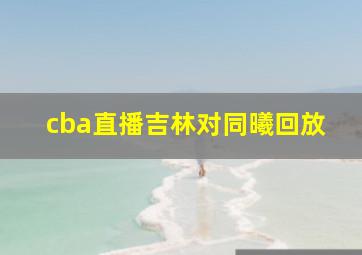 cba直播吉林对同曦回放