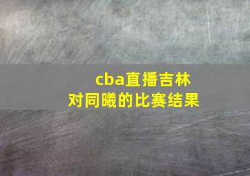 cba直播吉林对同曦的比赛结果